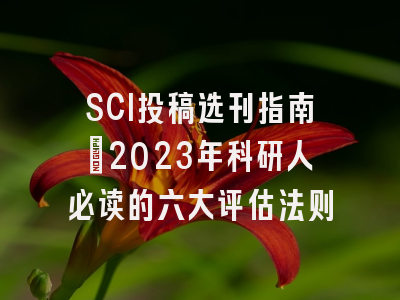 SCI投稿选刊指南：2023年科研人必读的六大评估法则