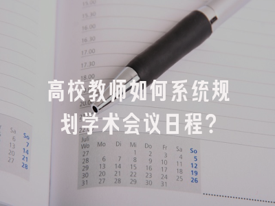 高校教师如何系统规划学术会议日程？