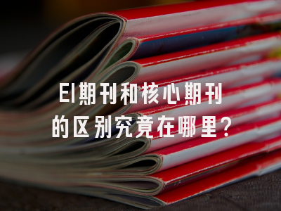 EI期刊和核心期刊的区别究竟在哪里？