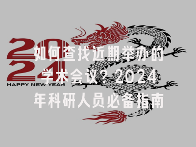 如何查找近期举办的学术会议？2024年科研人员必备指南