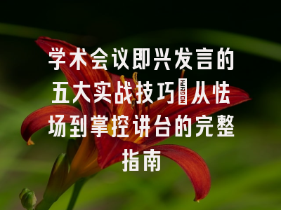学术会议即兴发言的五大实战技巧：从怯场到掌控讲台的完整指南