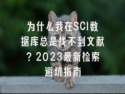 为什么我在SCI数据库总是找不到文献？2023最新检索避坑指南