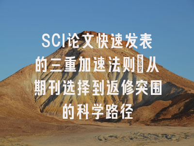 SCI论文快速发表的三重加速法则：从期刊选择到返修突围的科学路径