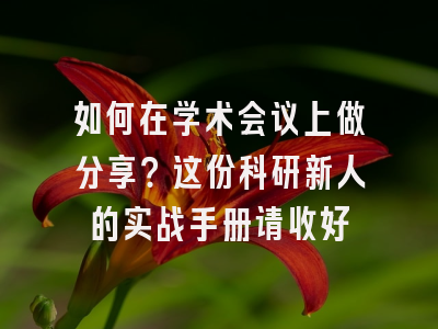 如何在学术会议上做分享？这份科研新人的实战手册请收好