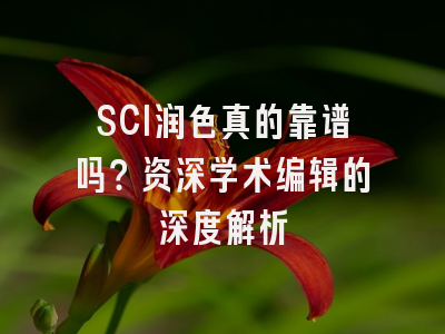 SCI润色真的靠谱吗？资深学术编辑的深度解析