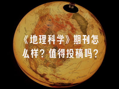《地理科学》期刊怎么样？值得投稿吗？