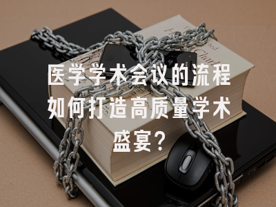 医学学术会议的流程如何打造高质量学术盛宴？