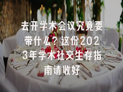 去开学术会议究竟要带什么？这份2023年学术社交生存指南请收好