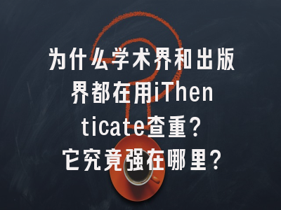 为什么学术界和出版界都在用iThenticate查重？它究竟强在哪里？
