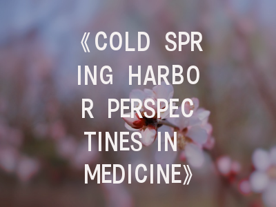 《COLD SPRING HARBOR PERSPECTINES IN MEDICINE》投稿全指南：从选刊策略到实战技巧