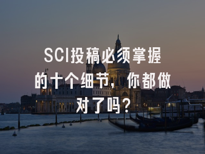 SCI投稿必须掌握的十个细节，你都做对了吗？