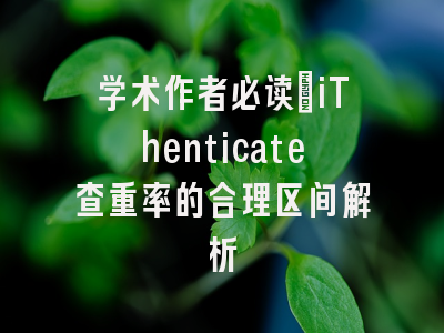 学术作者必读：iThenticate查重率的合理区间解析
