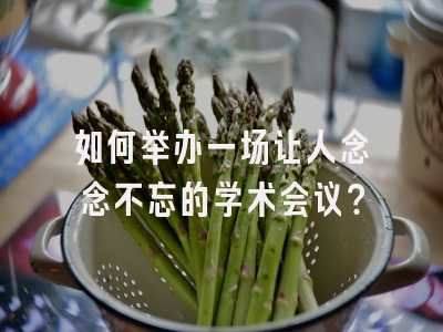 如何举办一场让人念念不忘的学术会议？