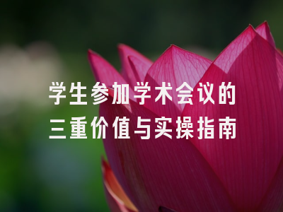 学生参加学术会议的三重价值与实操指南