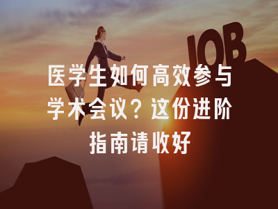 医学生如何高效参与学术会议？这份进阶指南请收好