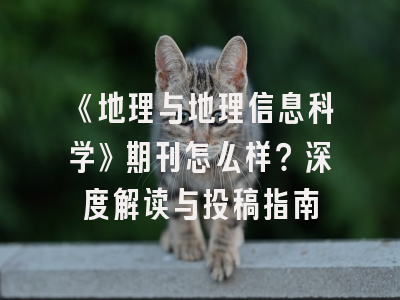 《地理与地理信息科学》期刊怎么样？深度解读与投稿指南