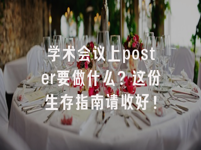 学术会议上poster要做什么？这份生存指南请收好！