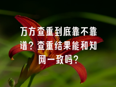万方查重到底靠不靠谱？查重结果能和知网一致吗？