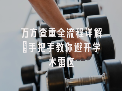 万方查重全流程详解：手把手教你避开学术雷区