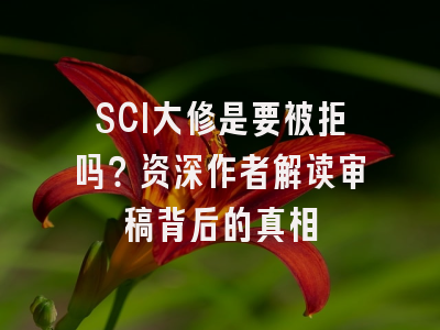 SCI大修是要被拒吗？资深作者解读审稿背后的真相
