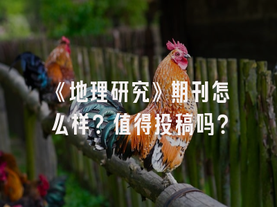《地理研究》期刊怎么样？值得投稿吗？