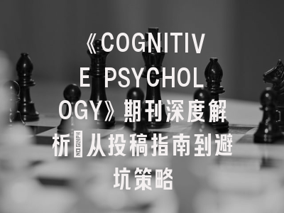 《COGNITIVE PSYCHOLOGY》期刊深度解析：从投稿指南到避坑策略