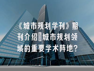 《城市规划学刊》期刊介绍：城市规划领域的重要学术阵地？