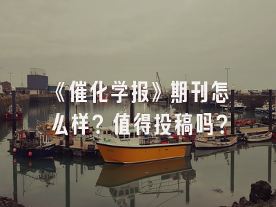 《催化学报》期刊怎么样？值得投稿吗？