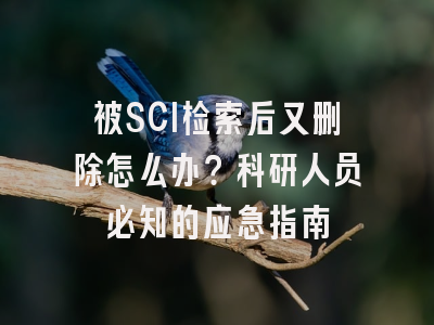 被SCI检索后又删除怎么办？科研人员必知的应急指南