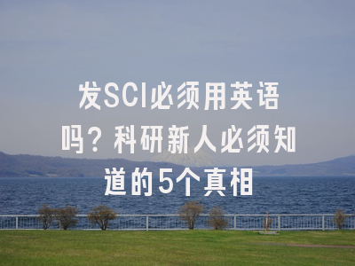 发SCI必须用英语吗？科研新人必须知道的5个真相