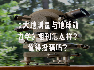 《大地测量与地球动力学》期刊怎么样？值得投稿吗？