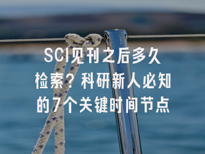 SCI见刊之后多久检索？科研新人必知的7个关键时间节点