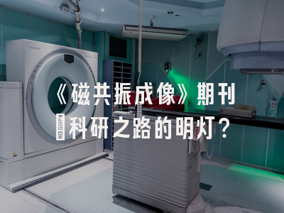 《磁共振成像》期刊：科研之路的明灯？