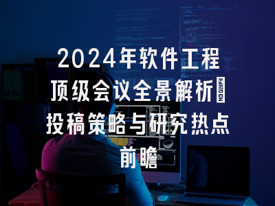 2024年软件工程顶级会议全景解析：投稿策略与研究热点前瞻