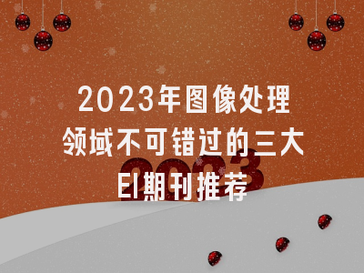2023年图像处理领域不可错过的三大EI期刊推荐