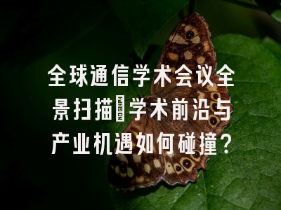 全球通信学术会议全景扫描：学术前沿与产业机遇如何碰撞？