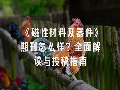 《磁性材料及器件》期刊怎么样？全面解读与投稿指南