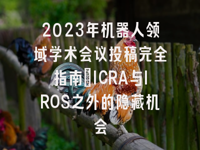 2023年机器人领域学术会议投稿完全指南：ICRA与IROS之外的隐藏机会