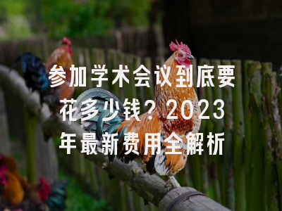 参加学术会议到底要花多少钱？2023年最新费用全解析