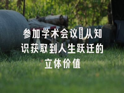 参加学术会议：从知识获取到人生跃迁的立体价值
