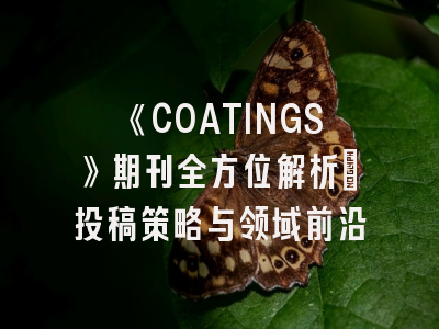 《COATINGS》期刊全方位解析：投稿策略与领域前沿