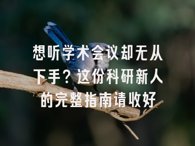 想听学术会议却无从下手？这份科研新人的完整指南请收好