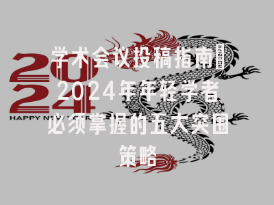 学术会议投稿指南：2024年年轻学者必须掌握的五大突围策略