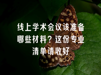 线上学术会议该准备哪些材料？这份专业清单请收好