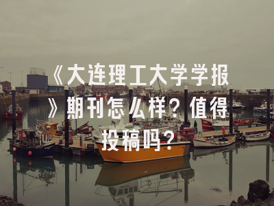 《大连理工大学学报》期刊怎么样？值得投稿吗？