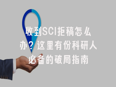 收到SCI拒稿怎么办？这里有份科研人必备的破局指南