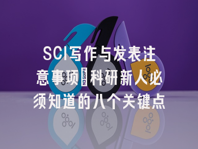 SCI写作与发表注意事项：科研新人必须知道的八个关键点