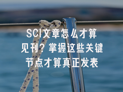 SCI文章怎么才算见刊？掌握这些关键节点才算真正发表