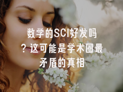 数学的SCI好发吗？这可能是学术圈最矛盾的真相