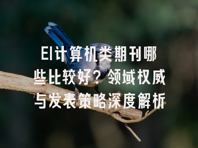 EI计算机类期刊哪些比较好？领域权威与发表策略深度解析